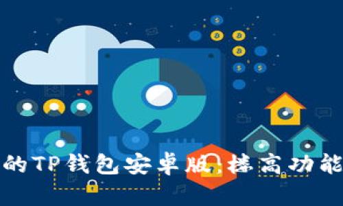 如何选择适合你的TP钱包安卓版:楼高功能解析与用户收益