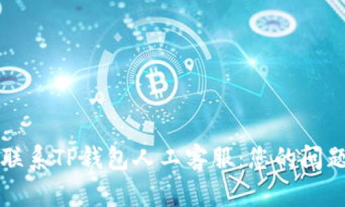 如何快速联系TP钱包人工客服:您的问题解决指南