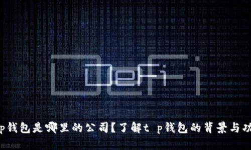 t p钱包是哪里的公司?了解t p钱包的背景与功能