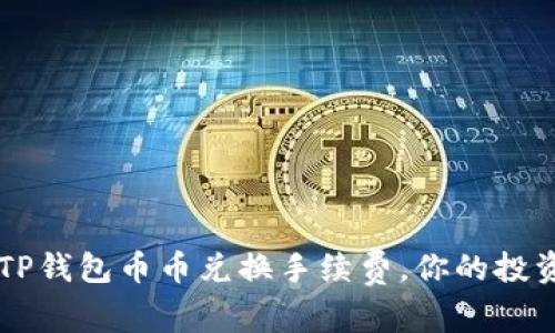 了解TP钱包币币兑换手续费,你的投资收益