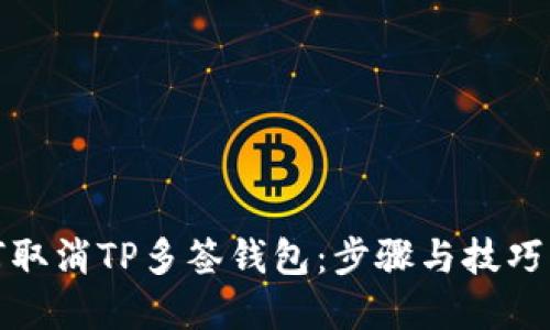 如何取消TP多签钱包:步骤与技巧详解