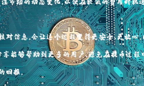 提币地址通常是指您在某个加密货币钱包中用来接收资金的地址。对于TP钱包（TokenPocket钱包），提币地址是指您希望将数字资产提取到的目标地址。这可以是您在其他钱包、交易所或个人账户的地址。

如果您想了解TP钱包的提币地址的具体步骤，下面是操作流程和注意事项的详细说明：

如何找到TP钱包的提币地址

首先，打开您的TP钱包应用。登录到您的账户后，您将进入到主界面。在这里，您可以看到不同的数字资产和余额。如果您想提币，您需要选择您要提取的资产类别。

例如，如果您要提取以太坊（ETH），您首先需要点击以太坊的图标。在资产页面，您会看到“提币”或“转账”的选项。点击这个选项，您将进入一个新的界面，要求您输入提币地址。

什么是提币地址？

提币地址是一个字符串，包含了字母和数字，它代表了一个特定的区块链账户。每种加密货币都有其独特的地址格式，比如比特币的地址通常以“1”或“3”开头，而以太坊地址则以“0x”开头。

假如您正在从TP钱包提取比特币，您需要确保您输入的提币地址是有效的比特币地址。如果您输入了错误的地址，您的资产可能会永远丢失。因此，在输入地址时，一定要仔细检查，或使用复制和粘贴的方式。

提币步骤详解

在TP钱包中提币的具体步骤如下：

ol
li选择要提取的资产。/li
li点击“提币”或“转账”选项。/li
li输入您要提币的目标地址。/li
li输入您要提取的数量。/li
li确认信息无误后，输入您的交易密码以确认提币。/li
li等待确认，提币请求将被处理。/li
/ol

处理时间可能会因区块链网络的繁忙程度而有所不同，通常在几分钟到几个小时之间。如果您在提币过程中遇到任何问题，可以联系TP钱包的客服寻求帮助。

提币时的注意事项

提币是一个相对简单的过程，但在此过程中仍然有一些需要特别关注的地方：

ul
listrong确保地址正确：/strong如前所述，地址的错误输入可能会导致资金损失。务必要确保每个字符都是正确的。/li
listrong网络费用：/strong提币通常会产生交易手续费。不同的区块链网络的手续费不同，您需要在提币前确认这些费用。/li
listrong最低提币金额：/strong一些钱包或交易所会设置最低提币金额。确保您提取的金额超过这个限制。/li
listrong钱包安全：/strong确保您的TP钱包安全，使用强密码，并考虑启用双重验证来增加安全性。/li
/ul

个人经验分享

作为一名加密货币用户，我在使用TP钱包时也遇到过几次提币的挑战。有一次，我在提取USDT时输入了错误的地址，导致资金无法到账。这次教训让我意识到，仔细核对提币地址的重要性。在此后每次提币之前，我都会使用手机拍照来确认目标地址，并在钱包中反复检查，真的是避免了很多不必要的烦恼。

此外，围绕着提币的费用问题，我也有一些个人感受。交易费用变化很快，有时候在繁忙时段提币，费用会突然高于预期。这让我更加关注市场的动态变化，以便在较低的费用时机进行提币，这也是我积累的一部分经验。在选择提币时机时，大家也可以借助一些市场行情提供的工具，结合技术分析做出明智的选择。

总结与建议

总体而言，TP钱包的提币过程是相对简单的，但也存在一些潜在风险。确保输入正确的提币地址，注意相关的手续费，并在提币前仔细核对信息，会让这个过程变得更安全、更放心。同时，增加一些自己的用户经验，可以帮助新手用户更好地理解提币的注意事项和相关流程。

随着加密货币市场的发展，越来越多的人开始关注数字资产的安全管理。在这一过程中，学习和实践相结合是非常重要的。希望我的分享能够帮助到更多的用户，避免在提币过程中遇到不必要的麻烦。如果您还有其他关于TP钱包或提币的问题，欢迎随时询问！

痛苦和乐趣往往是交替而来的，学习和总结是不断成长的关键。在数字资产的世界里，保持谨慎、学习和适时的行动，才能带来更丰厚的回报。