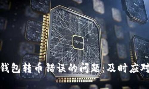 如何解决TP钱包转币错误的问题:及时应对和有效挽救