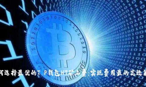 如何选择最优的T P钱包HT矿工费:实现费用最的高效策略