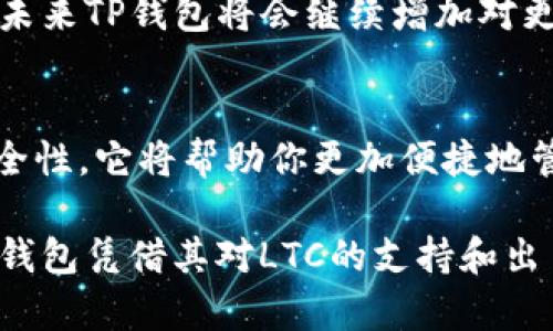 在加密货币领域，许多用户都在寻找适合他们需求的钱包以存储和管理他们的数字资产。TP钱包（Token Pocket），作为一个用户友好的移动和桌面钱包选项，吸引了大量用户的关注。关于TP钱包是否支持LTC（莱特币）币种的问题，成为了许多潜在用户关心的话题之一。

TP钱包简介
TP 钱包是一个去中心化的钱包，提供多种数字资产的存储和管理功能。它支持多种公链，如以太坊、EOS等，同时也为用户提供诸多便利功能，如DApp浏览、资产交换和链上资产管理等。TP钱包的界面清晰，用户体验良好，适合新手和高级用户使用。

LTC币种概述
莱特币（LTC）是一种基于区块链技术的数字货币，成立于2011年，是比特币的“轻量版”。由于其交易速度快、手续费低等特点，LTC逐渐获得了众多用户的青睐。随着数字货币市场的不断发展，越来越多的人开始关注莱特币，希望将其纳入自己的投资组合中。

TP钱包是否支持LTC
针对TP钱包是否支持LTC币种的问题，答案是肯定的。TP钱包确实提供了对莱特币的支持，这使得莱特币的用户可以方便地将其数字资产存储在一个安全且用户友好的环境中。用户只需下载TP钱包应用，创建或导入钱包，就可以轻松管理LTC和其它支持的数字货币了。

如何使用TP钱包管理LTC
一旦你在TP钱包中成功导入或创建了钱包，你可以按照以下步骤管理你的LTC：
ol
    li选择LTC：在钱包界面中选择莱特币（LTC），你会看到你的当前余额和交易记录。/li
    li发送LTC：通过输入接收地址以及金额，轻松发送莱特币到其他用户。/li
    li接收LTC：点击“接收”，生成一个二维码或地址，方便他人向你转账。/li
    li查看交易记录：在钱包中可以很方便地查看你所有的LTC交易历史，方便进行资产管理。/li
/ol

安全性考虑
在存储和管理LTC或任何其他数字资产时，安全性是我们必须优先考虑的因素。TP钱包采取了一系列的安全措施来保护用户资产，包括但不限于：
ul
    li私钥存储：用户的私钥由钱包本地存储，TP钱包不持有用户的私钥，保障用户的资产安全。/li
    li多重签名：增加安全层，要求多个私钥来完成交易。/li
    li密码保护：用户可以设置复杂的密码，以防止未经授权的访问。/li
/ul

总结与个人见解
总体来看，TP钱包不仅支持莱特币（LTC），而且在使用体验上也非常出色。对于希望通过TP钱包管理加密资产的用户来说，LTC的支持为他们提供了更多的选择。而这种灵活性正是当今数字货币用户所需的。

在我的个人经历中，我尝试过多个不同的钱包，每一个都有其独特之处，但TP钱包因其简洁易用的界面和全面的功能脱颖而出。每当我需要发送或接收LTC时，TP钱包总是让我觉得简单便捷。此外，安全性总是我在选择钱包时的重中之重，而TP钱包对私钥的管理方式让我倍感安心。

用户反馈与社区支持
TP钱包的用户社区非常活跃，用户们经常分享他们的使用体验和技巧。在某些社交平台上，有人提到TP钱包的更新频率较高，这意味着开发者对产品质量的持续关注和追求。用户的反馈往往能推动钱包的功能改进和安全性增强，使得TP钱包在市场中能保持竞争力。

未来展望
随着数字货币市场的快速变化，TP钱包也在不断进化。了解钱包的动态并及时更新，将帮助用户更好地管理自己的资产。预计未来TP钱包将会继续增加对更多币种的支持，并提供更强大的功能如跨链交换等，进一步增强用户的投资体验。

结语
如果你正在寻找一个能够支持LTC及其它多种数字资产的钱包，TP钱包无疑是一个值得考虑的选项。通过简单的操作和高安全性，它将帮助你更加便捷地管理你的数字资产。希望通过本文，能够帮助你对TP钱包及其对LTC的支持有更深刻的理解。

因此，无论你是新手还是真正的加密货币专家，选择一个适合自己需求的钱包始终是投资成功的重要一步。在众多钱包中，TP钱包凭借其对LTC的支持和出色的用户体验，理应成为你的选择之一。