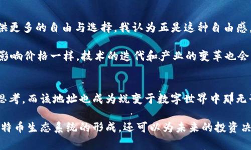 探索中本聪钱包地址的奥秘：每一个比特币背后的故事
jiaoti揭秘中本聪钱包地址的秘密与比特币的价值/jiaoti
中本聪, 钱包地址, 比特币, 匿名性, 投资价值/guanjianci

比特币作为一种前所未有的数字货币，自2009年问世以来，彻底改变了我们的金融观念。在比特币的背后，有一个神秘的人物——中本聪。关于这位创始人的身份，至今依旧笼罩在重重迷雾之中，但他所留下的每一个钱包地址几乎都能引发一场金融领域的地震。那么，什么是中本聪钱包地址？它对比特币的匿名性和价值又有怎样的影响呢？这个问题值得我们深入探讨。

什么是钱包地址？
从技术层面讲，钱包地址是比特币区块链上的一个字符序列，它允许用户接收比特币。就像现实世界中的银行账户一样，每个钱包地址都是唯一的，能够标识出特定的财产拥有者。用户使用这些地址进行交易时，可以看到所有的转账记录，但由于比特币的设计理念是匿名而非完全隐私，地址本身并不显示持有者的身份。

在比特币生态系统中，用户可以简单地生成多个钱包地址。因此，即使一个人从某个地址发送了比特币，外部观察者也很难追踪到其身份。中本聪的多个钱包地址也成为了撇清其本人与比特币所进行的交易之间联系的金钥匙。

中本聪钱包地址的价值与意义
中本聪被广泛认为是比特币的创始人，他在比特币白皮书中描述了数字货币的基础架构并开设了多个钱包地址。在其伊始时间的交易中，这些地址持有的比特币总数达到了数十万枚。当前，其钱包中的比特币吸引着众多投资者和技术爱好者的眼球。这些钱包地址不仅是比特币早期交易的见证，更是整个加密货币历史的重要里程碑。

其中一个现象级的钱包地址以其巨额的比特币储备而闻名，让人们不禁好奇中本聪是否真的具备这一价值所在。这个地址的比特币数量在技术社区的讨论中，成为了一个重要的投资标的，尤其在近期，随着比特币价格的再次上涨。

中本聪钱包地址与隐私的辩证关系
比特币因其匿名性而受到广泛欢迎，然而这份匿名性也是一个双刃剑。中本聪钱包地址的确为比特币提供了一层防护，但同时也给其他希望追踪比特币流动的竞争者带来了困扰。这种状态引发了对比特币匿名性的探讨：一方面，正是这种不可追踪性让比特币被赋予了一定的自由和灵活性，另一方面，缺乏透明感也让很多交易面临疑虑。

对于那些希望追轻松交易的用户来说，拥有一个中本聪钱包地址或许能够提供一个借鉴的范本。许多投资者认为，适度的匿名和隐私是保障其投资利益的重要力量。

钱包地址背后的技术揭秘
比特币的使用和交易是建立在区块链技术之上的，而钱包地址的生成则涉及到公钥和私钥的概念。钱包地址其实是公钥的哈希值，通过一种称为椭圆曲线乘法的算法生成。用户需要妥善保管自己的私钥，因为一旦丢失，将失去对钱包中的比特币的控制权。中本聪所创造的地址也是依此原则生成，这也是他的身份难以寻迹的重要原因之一。

回顾比特币的发展历程，可以观察到科技与文化的结合。中本聪的钱包地址不仅仅是技术的体现，实际上还承载着比特币社区的信仰：去中心化、自治和相互信任。这样的发展给无数投资者和技术爱好者提供了丰富的思考材料，也导致了人们在文化市场对比特币的价值认同不断加深。

个人见解：中本聪的钱包地址与比特币未来的探索
在观察比特币未来的发展时，中本聪钱包地址的潜在价值不仅仅表现在其数量上，更反映了去中心化金融（DeFi）理念的推广。比特币的诞生初衷是在于为用户提供更多的自由与选择，我认为正是这种自由感，成为其在全球范围内快速蓬勃发展的基石。

然而，投资者必须保持理性。对于那些看中中本聪钱包地址的人来说，无论其背后隐藏多少秘密，都不能忽视比特币市场的风险与波动。个人经验上，正如市场情绪影响价格一样，技术的迭代和产业的变革也会直接影响比特币的未来。

结论：中本聪钱包地址的历史见证与未来可能性
中本聪钱包地址不仅是比特币历史的一部分，也是我们理解数字货币的重要窗口。随着比特币进入更广泛的应用场景，其钱包地址的讨论可能会更加引发用户的思考，而该地址也成为蜕变于数字世界中那无形的符号。

总的来说，中本聪钱包地址承载着无数投资者的梦想与希望，它是加密货币发展历史中的重要符号之一。对其背后的故事进行深入研究，不仅能够帮助我们理解比特币生态系统的形成，还可以为未来的投资决策提供深刻的见解和启示。我们需要结合市场的发展时刻关注中本聪所代表的技术与文化的变革，让这种数字货币的魅力在更多的空间中延续。