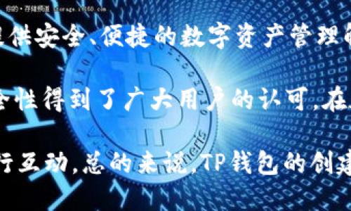 TP钱包（TP Wallet）是由Token Pocket团队创建的一款多链数字资产钱包。Token Pocket于2018年成立，旨在为用户提供安全、便捷的数字资产管理解决方案。

TP钱包的主要功能包括：支持多种区块链资产、去中心化应用（DApp）访问、内置兑换功能等。它以用户友好的界面和高安全性得到了广大用户的认可。在加密领域，TP钱包不仅支持以太坊和比特币等主流币种，还兼容众多新兴项目的代币，为用户提供了灵活的资产管理工具。

通过TP钱包，用户可以轻松管理自己的数字资产，参与各种区块链项目，并与去中心化金融（DeFi）以及NFT等新兴应用进行互动。总的来说，TP钱包的创建和发展为数字货币的使用者提供了便利和多样化的选择。