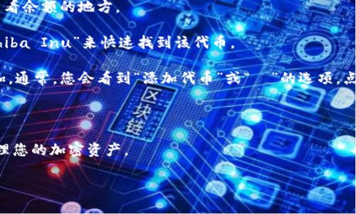 在TP钱包中，SHIB（Shiba Inu）代币通常在钱包的代币列表中显示。要找到SHIB代币，您可以遵循以下步骤：

1. **打开TP钱包**：启动您的TP钱包应用程序。

2. **进入资产页面**：在主界面，点击“资产”或“钱包”选项，这通常是您管理代币和查看余额的地方。

3. **搜索SHIB**：在代币列表中，您可以滑动查找或使用搜索功能。输入“SHIB”或“Shiba Inu”来快速找到该代币。

4. **添加SHIB代币（如果未显示）**：如果在代币列表中未找到SHIB，您可以手动添加。通常，您会看到“添加代币”或“＋”的选项。点击后输入SHIB的合约地址，您可以从官方网站或可信的区块链浏览器获取合约地址。

5. **查看余额**：找到SHIB后，您可以点击它以查看余额、交易记录及其他相关信息。

如果您是新手，操作过程中可以参考官方文档或社区论坛，了解如何安全地使用和管理您的加密资产。

请确保在操作过程中保持警惕，避免遇到假合约地址和相关的骗局。
