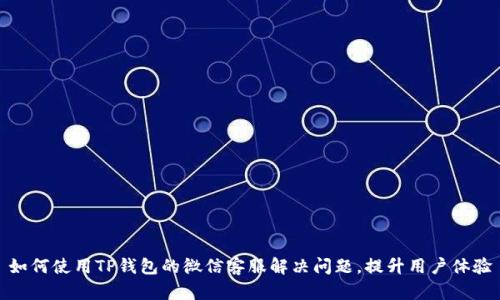 如何使用TP钱包的微信客服解决问题,提升用户体验