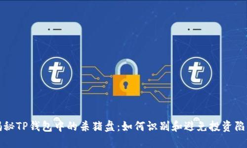 揭秘TP钱包中的杀猪盘:如何识别和避免投资陷阱