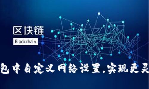 如何在TP生态链钱包中自定义网络设置,实现更灵活的数字资产管理
