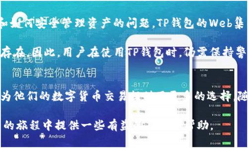 在当今的数字支付时代，TP钱包的集成Web功能越来越受到关注。许多加密货币用户都在寻求便捷的方式来管理他们的资产，而TP钱包作为一个备受认可的钱包选择，提供了一系列的功能以满足这些需求。本文将探讨TP钱包集成Web的相关信息以及它为用户带来的价值。

一、什么是TP钱包？
TP钱包是一种多功能的加密货币钱包，专为支持多个区块链资产而设计。它不仅支持主流的数字货币，还涵盖了许多小众币种。这种丰富的支持使得用户可以在一个平台上管理多种资产，减少了在不同钱包间切换的麻烦。

二、TP钱包的Web集成功能
Web集成功能是TP钱包的一大亮点。这意味着用户可以通过浏览器直接访问其钱包，而无需下载专用应用。这为用户带来了显著的便利，尤其是对于那些不太熟悉区块链技术的新用户。Web版本的TP钱包提供了一个直观的界面，使得用户能够方便地进行交易、查看资产和管理其数字资产。

三、用户收益与价值
TP钱包集成Web所带来的好处是显而易见的。首先，它提高了用户的访问便捷性。无论是使用桌面计算机还是移动设备，用户只需打开浏览器，输入网址，即可自由访问其钱包。这种便利性无疑提升了用户的体验。

其次，Web集成功能增强了安全性。与下载和安装应用程序相比，Web应用减少了潜在的恶意软件和病毒风险。此外，TP钱包在其Web版本中实施了多重安全机制，例如双重身份验证和加密技术，进一步保障用户的资产安全。

四、比特币交易示例
例如，当用户需要进行一笔比特币交易时，通过TP钱包的Web版，只需登录账户，进入交易界面，输入接收地址和金额，便能迅速完成交易。这一流程大大简化了用户的使用体验，使得交易过程更加直观和高效。

五、个人见解与总结
在使用TP钱包的过程中，我深刻体会到数字资产管理的复杂性。初入这个世界时，许多用户往往面临着如何选择合适的钱包和如何安全管理资产的问题。TP钱包的Web集成功能，从根本上简化了这一切。无论是新手还是资深用户，Web版给了大家一个易于使用、功能强大的工具来管理数字资产。

然而，作为用户，我认为任何工具都有其局限性。虽然TP钱包的Web集成功能方便了许多人，但互联网的隐私和安全问题始终存在。因此，用户在使用TP钱包时，仍需保持警惕，定期更新密码，并开启所有可能的安全防护措施。

六、结论
总体而言，TP钱包集成Web为用户带来了一种便捷、安全的数字资产管理方式。这一功能不仅提高了用户的使用体验，同时也为他们的数字货币交易提供了更多的选择。随着区块链技术的不断发展，像TP钱包这样的工具将继续演化，为用户创造更大的价值。

在选择使用TP钱包时，理解其Web集成功能的亮点和潜在风险将帮助用户做出更明智的决策。希望本文能够为您在数字货币的旅程中提供一些有益的见解和帮助。