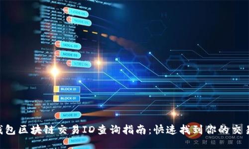 T-P钱包区块链交易ID查询指南:快速找到你的交易记录