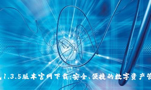 t p钱包1.3.5版本官网下载:安全、便捷的数字资产管理利器