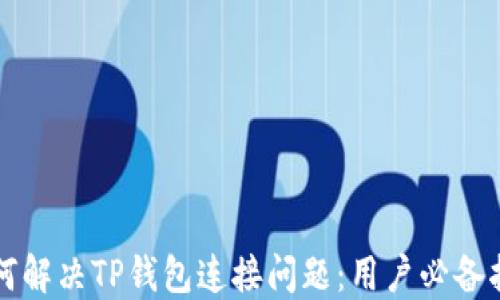
如何解决TP钱包连接问题：用户必备指南