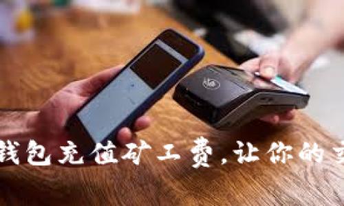 如何为TP钱包充值矿工费，让你的交易更顺畅