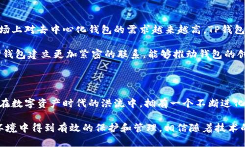   TP钱包升级的重要性与用户收益分析 / 

 guanjianci TP钱包, 钱包升级, 数字资产管理, 用户体验, 安全性 /guanjianci 

引言：数字资产管理的时代

随着数字货币市场的不断扩大，钱包作为存储和管理数字资产的重要工具，其功能和安全性显得尤为重要。TP钱包，作为一款备受欢迎的数字钱包，其升级的必要性引起了用户的高度关注。在这一过程中，用户不仅需要了解升级的技术细节，更需要关注升级所带来的实际收益与价值。

TP钱包的现状与挑战

在对TP钱包进行升级的过程中，现有版本可能存在的安全漏洞和功能不足会被忽视。以往的版本虽然在用户界面和基本功能上很出色，但是伴随着新币种和新功能的出现，老旧的钱包难以满足用户日益增长的需求。例如，用户在交易时可能会遇到转账慢、确认时间长的问题。此外，安全隐患如系统漏洞和黑客攻击的风险也日益凸显，这些都迫切要求钱包进行升级。

升级的必要性

当用户在使用TP钱包时，他们通常会关注几个方面：安全性、交易速度和用户体验。首先，安全性是重中之重。升级的钱包往往会修复已知的安全漏洞，增强对用户资产的保护。

其次，交易速度的提升也是用户体验至关重要的一部分。随着区块链网络的拥堵，TP钱包若能通过升级提高交易处理速度，将显著提升用户满意度。用户希望能快速完成交易，而不必在漫长的确认过程中等待。

最后，用户体验的提升，比如更友好的界面设计、更清晰的交易记录等，都是影响用户忠诚度的关键因素。通过升级，TP钱包能够引入更贴近用户需求的新功能，比如一键交易、资产分析工具等。

用户收益：从升级中获得价值

用户在选择升级TP钱包的时候，往往会考虑到自己能获得什么实际利益。首先，从安全性来看，升级版的钱包一般都会有更先进的加密技术，保护用户数字资产的安全性大幅提升。以我的个人经历为例，我在一次未升级的钱包中遇到了资金被盗的情况，经历了巨大的损失，而升级后，我再也不需要担心这样的事情发生。

其次，交易速度的提高直接影响了用户的资金周转率。用户在需要快速转账、付款时，能够体验到几乎实时的交易确认，而这一切正是钱包升级后的直接成果。此外，通过分析，我注意到某些升级版本在交易高峰期的响应能力大大增强，这对频繁进行交易的用户无疑是个利好。

如何进行TP钱包的升级

在准备升级TP钱包之前，用户需要确保数据备份，以免因为技术问题而导致资产丢失。备份能帮助你在升级过程中遇到意外时，能够迅速恢复资产。

此外，建议用户随时关注TP钱包的官方渠道和社区公告，了解最新的升级信息和注意事项。这些信息能帮助用户更好地理解为何要进行升级，以及如何保障自己的资产安全。

对未来的展望：TP钱包的升级前景

数字资产钱包的发展趋势表明，用户需要不断更新的功能与安全性。TP钱包在不断迭代中，不仅要跟随市场需求的变化，更要引领业内的潮流。以我所见，目前市场上对去中心化钱包的需求越来越高，TP钱包若能在智能合约及用户控制资产的方面继续发力，势必能进一步提高用户的信任度和满意度。

展望未来，TP钱包的升级将不仅仅局限于修补漏洞和增加新功能，更需要在用户体验和安全体系建立上做出更社区的贡献。用户通过参与融资、反馈等方式与TP钱包建立更加紧密的联系，能够推动钱包的创新和。

总结：升级背后的深远意义

TP钱包的升级并非一个简单的版本更新，而是对用户体验、功能提升、安全防护的全方位考量。用户在决定是否升级时，应重点关注这些变化所带来的潜在收益。在数字资产时代的洪流中，拥有一个不断进化、切合实际需求的钱包，才是每位用户不容忽视的选择。无论是对个人用户还是对整个数字货币市场，TP钱包的升级都是一场关乎生存与发展的必然之举。

总而言之，针对TP钱包是否需要升级的问题，答案是一个明确的“是”。用户应主动关注有关升级的信息，跟进行业动态，确保自己的数字资产在日益复杂的市场环境中得到有效的保护和管理。相信随着技术的发展，未来的TP钱包必将为用户带来更多的惊喜与便捷。