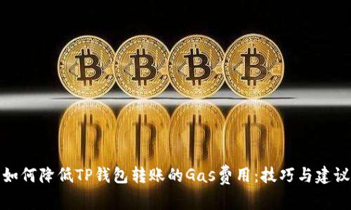 如何降低TP钱包转账的Gas费用：技巧与建议