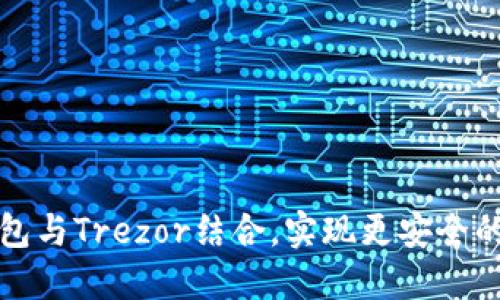 如何使用TP钱包与Trezor结合，实现更安全的数字资产管理