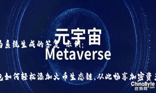 以下为系统生成的答复 示例:
页面
TP钱包如何轻松添加火币生态链,从此畅享加密资产管理