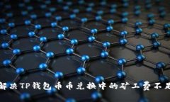如何解决TP钱包币币兑换中的矿工费不足问题