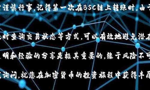 在BSC链上将USDT转移到TP钱包的完整指南

USDT转移, BSC链, TP钱包, 加密货币, 转账指南/guanjianci

引言
随着区块链技术的发展，加密货币成为越来越多人投资和使用的工具。其中，USDT作为一种稳定币，因其与美元的挂钩而受到广泛关注。而在BSC链（币安智能链）上进行USDT的转账相对较为高效和便捷。本文将详细介绍如何将BSC链上的USDT转移到TP钱包，并提供一些实用的建议和注意事项。

什么是BSC链和TP钱包
在深入转账步骤之前，我们首先了解一下什么是BSC链和TP钱包。BSC链（Binance Smart Chain）是一个由币安推出的区块链网络，旨在支持智能合约和分布式应用。由于其高效的交易速度和低廉的交易费用，BSC受到许多加密用户的青睐。

TP钱包（TokenPocket）是一个支持多种区块链的数字钱包，具有管理各种加密资产的能力。用户可通过TP钱包轻松管理其加密货币，从而享受更加便捷的数字资产管理体验。

为转移做好准备
在进行USDT转移之前，一些准备步骤是必须的。首先，您需要确保在BSC链上拥有一定数量的USDT以及足够的BNB作为交易费用。此外，务必确保您在TP钱包中创建了账户，并获得了具备接收USDT的地址。

步骤一：获取TP钱包地址
打开您的TP钱包应用程序，.Select '钱包'选项，然后在钱包界面中找到“收款”或“接收”选项，生成一个新的USDT接收地址。请注意，不同于传统银行账户，您需要确保该地址支持ERC20标准或BEP20标准，因为BSC链上的USDT通常为BEP20格式。

步骤二：连接您的BSC链钱包
在BSC链上进行USDT转移，您需要使用支持BSC链的钱包，如MetaMask或Trust Wallet等。确保您已成功登录钱包，且钱包能够与BSC网络进行连接。如果您尚未连接，可以在MetaMask中通过添加网络的方式手动设置BSC链。

步骤三：发起转账
在确认您已连接到BSC链钱包后，选择“发送”功能，输入您先前在TP钱包生成的USDT接收地址，并填写您要转移的USDT数量。在输入这些信息时，请务必仔细核对地址的准确性，一旦转账发出，将无法撤回。

步骤四：确认交易
完成转账信息的输入后，您的钱包将提示您确认交易。这时需要注意的是，BSC链的转账需要支付少量的BNB作为手续费。在确认交易之前，请确保您的钱包中拥有足够的BNB。点击“发送”或“确认”后，您的交易即开始处理。

步骤五：查询交易状态
在交易提交之后，您可以通过BSCscan查询交易状态。只需将您的交易哈希（hash）粘贴到BSCscan的搜索框中，便可实时跟踪交易的确认进度。这一过程通常只需要几分钟，但在网络拥堵时可能会有所延迟。

注意事项
在进行BSC链上USDT转账时，有几个要点需要特别注意。首先，确保在执行任何操作之前对此过程有充分的了解，避免因不当操作造成损失。其次，确认您的TP钱包支持USDT的接收，确保不会因为格式问题导致转账失败。此外，建议在进行大额转账时，先进行小额测试，以验证地址的正确性。

个人经验分享
作为一个在加密领域摸爬滚打的用户，曾经也经历过因操作不当而导致资产损失的痛苦经历。因此，在进行任何形式的转账时，都需谨慎行事。记得第一次在BSC链上转账时，由于焦急，我误输入了错误的地址，导致资金的损失历历在目。这次经历对我来说是一个宝贵的教训，让我更加重视每一次的交易确认。

总结
将BSC链上的USDT转移到TP钱包并不是一个复杂的过程，但对细节的把控至关重要。通过确保转账信息的准确性、关注交易费用、及时查询交易状态等方式，可以有效地避免潜在的风险。希望本文能为您提供有效的指导，让您的加密货币管理更加顺畅。

如果您在操作过程中遇到任何问题，建议加入相关的社区或论坛，与其他用户进行交流和分享经验。在数字货币的世界中，信息的透明和经验的分享是极其重要的。缘于风险不可预测的特性，只有不断学习和适应，才能更好地掌握这一新兴领域。

未来，随着更多的用户和企业采用数字货币，掌握这些基本技能将使您在这场变革中站稳脚跟。如有更多问题，希望您能够随时向我询问，祝您在加密货币的投资旅程中获得丰厚的回报。