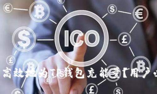 如何快速高效地为TP钱包充能量?用户必备指南!