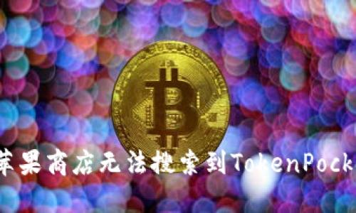 如何解决苹果商店无法搜索到TokenPocket的问题?