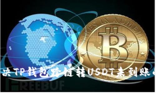 如何解决TP钱包跨链转USDT未到账的问题?
