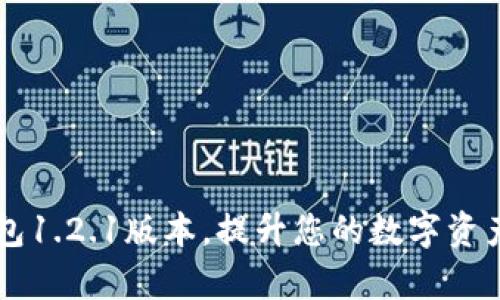 下载t p钱包1.2.1版本,提升您的数字资产管理体验!