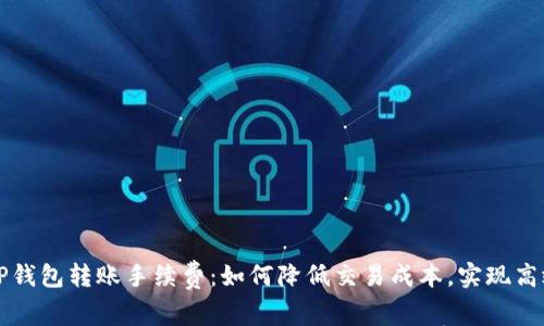 了解TP钱包转账手续费：如何降低交易成本，实现高效转账
