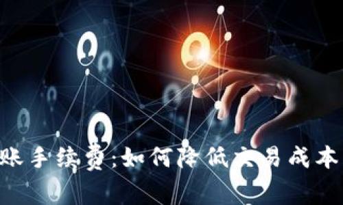 了解TP钱包转账手续费：如何降低交易成本，实现高效转账