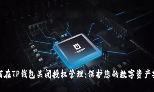 如何在TP钱包关闭授权管理:保护您的数字资产安全