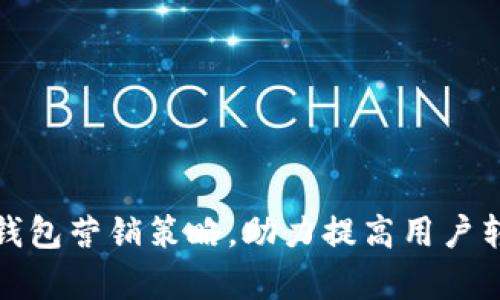 全面解析数字钱包营销策略，助力提高用户转化率与忠诚度